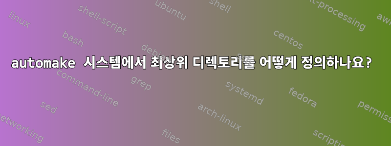 automake 시스템에서 최상위 디렉토리를 어떻게 정의하나요?