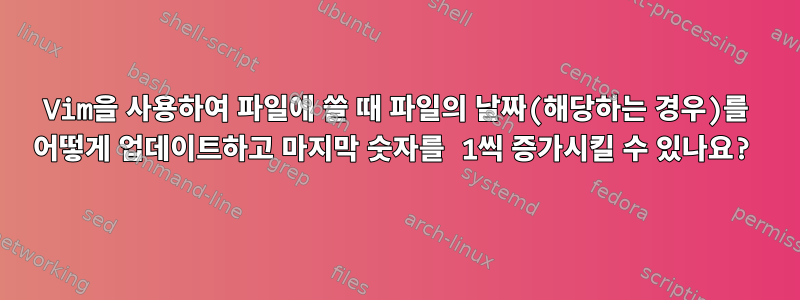 Vim을 사용하여 파일에 쓸 때 파일의 날짜(해당하는 경우)를 어떻게 업데이트하고 마지막 숫자를 1씩 증가시킬 수 있나요?