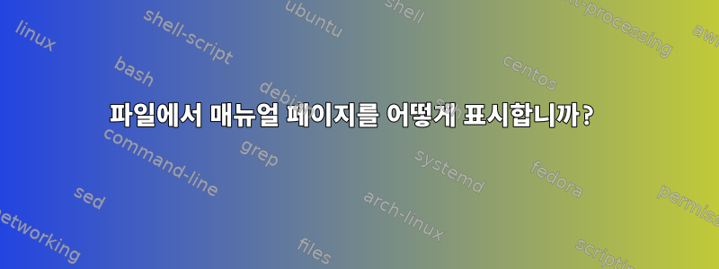 파일에서 매뉴얼 페이지를 어떻게 표시합니까?