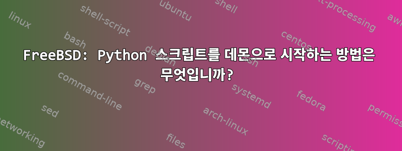 FreeBSD: Python 스크립트를 데몬으로 시작하는 방법은 무엇입니까?