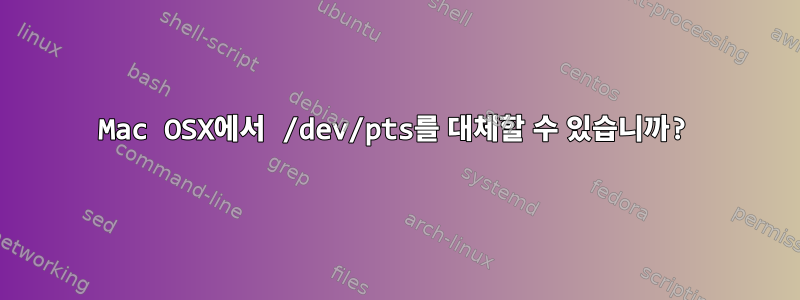 Mac OSX에서 /dev/pts를 대체할 수 있습니까?