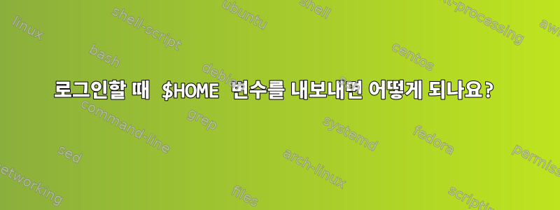 로그인할 때 $HOME 변수를 내보내면 어떻게 되나요?