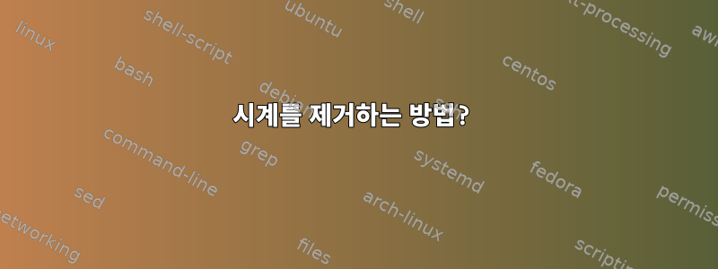 시계를 제거하는 방법?