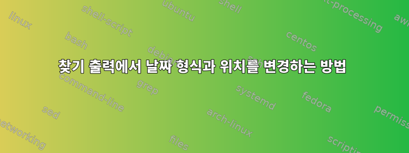 찾기 출력에서 ​​날짜 형식과 위치를 변경하는 방법