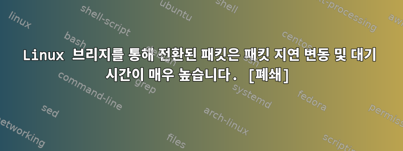 Linux 브리지를 통해 전환된 패킷은 패킷 지연 변동 및 대기 시간이 매우 높습니다. [폐쇄]