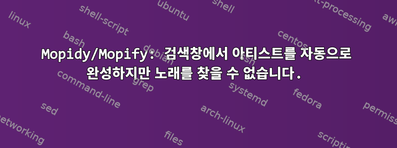 Mopidy/Mopify: 검색창에서 아티스트를 자동으로 완성하지만 노래를 찾을 수 없습니다.