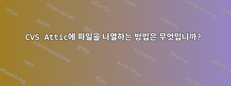 CVS Attic에 파일을 나열하는 방법은 무엇입니까?