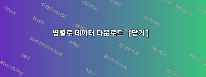 병렬로 데이터 다운로드 [닫기]