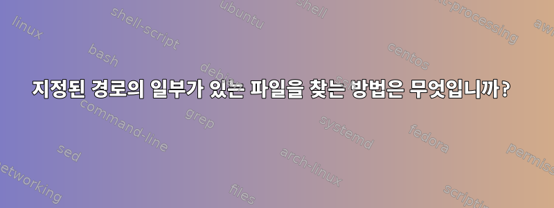 지정된 경로의 일부가 있는 파일을 찾는 방법은 무엇입니까?