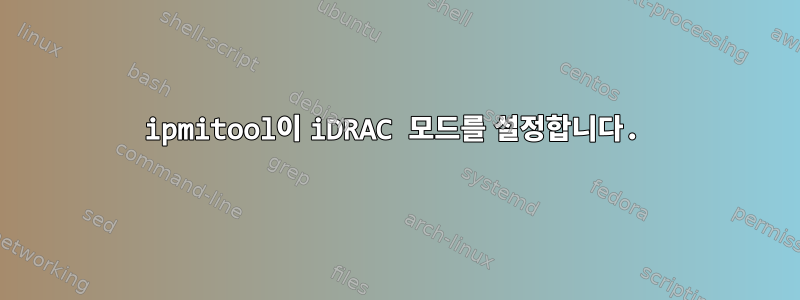 ipmitool이 iDRAC 모드를 설정합니다.