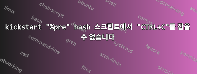 kickstart "%pre" bash 스크립트에서 "CTRL+C"를 잡을 수 없습니다