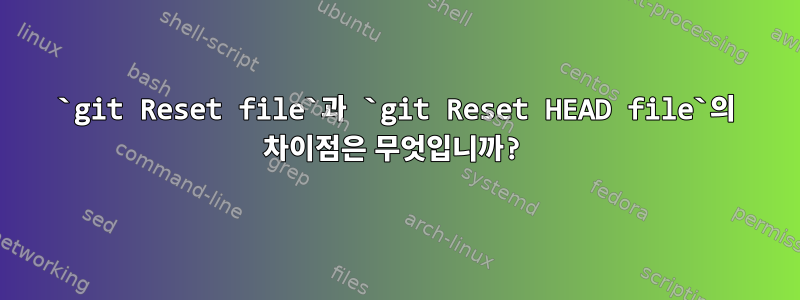 `git Reset file`과 `git Reset HEAD file`의 차이점은 무엇입니까?