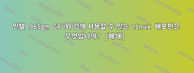 인텔 965gm GPU와 함께 사용할 수 있는 Linux 배포판은 무엇입니까? [폐쇄]