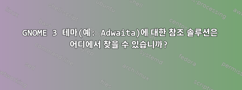 GNOME 3 테마(예: Adwaita)에 대한 참조 솔루션은 어디에서 찾을 수 있습니까?