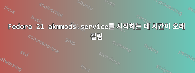 Fedora 21 akmmods.service를 시작하는 데 시간이 오래 걸림