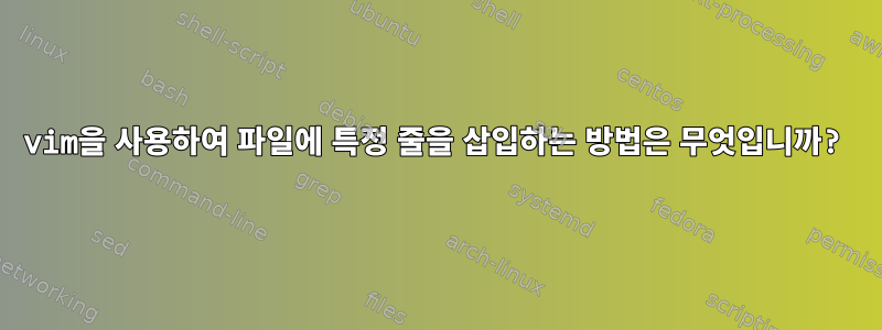 vim을 사용하여 파일에 특정 줄을 삽입하는 방법은 무엇입니까?