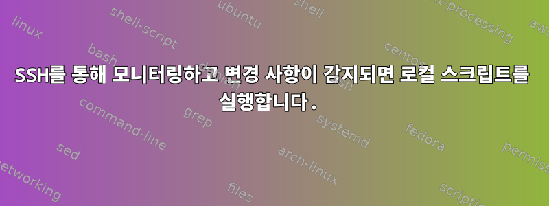 SSH를 통해 모니터링하고 변경 사항이 감지되면 로컬 스크립트를 실행합니다.