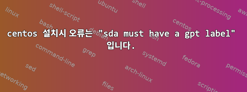 centos 설치시 오류는 "sda must have a gpt label" 입니다.