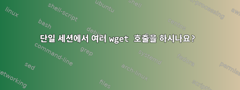 단일 세션에서 여러 wget 호출을 하시나요?