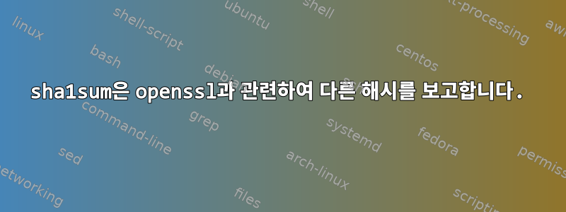 sha1sum은 openssl과 관련하여 다른 해시를 보고합니다.