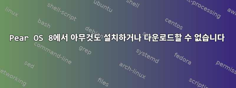 Pear OS 8에서 아무것도 설치하거나 다운로드할 수 없습니다