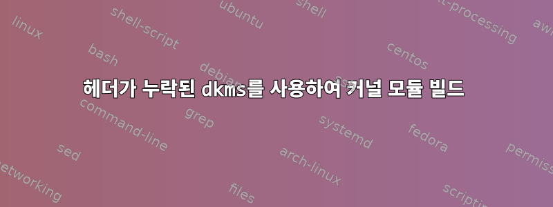 헤더가 누락된 dkms를 사용하여 커널 모듈 빌드