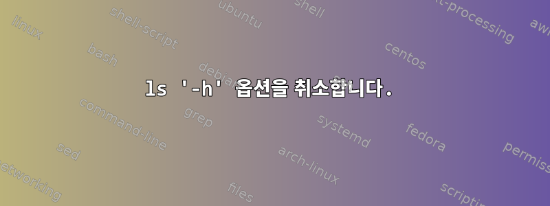 ls '-h' 옵션을 취소합니다.