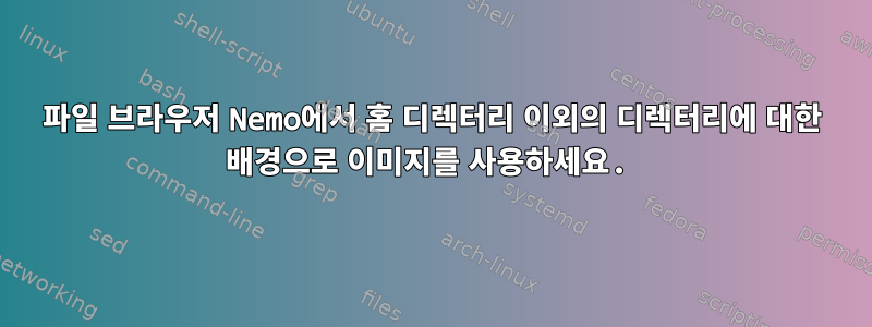 파일 브라우저 Nemo에서 홈 디렉터리 이외의 디렉터리에 대한 배경으로 이미지를 사용하세요.