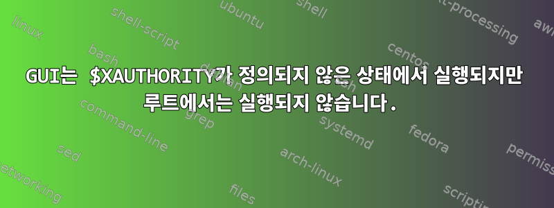 GUI는 $XAUTHORITY가 정의되지 않은 상태에서 실행되지만 루트에서는 실행되지 않습니다.