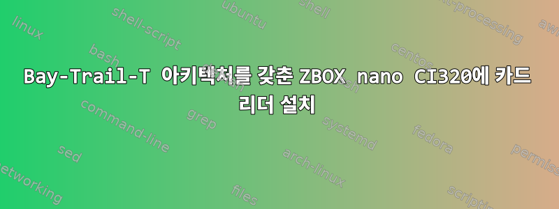 Bay-Trail-T 아키텍처를 갖춘 ZBOX nano CI320에 카드 리더 설치