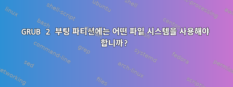 GRUB 2 부팅 파티션에는 어떤 파일 시스템을 사용해야 합니까?