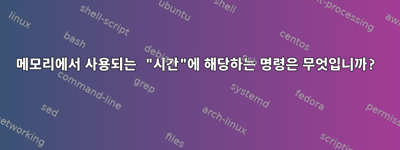 메모리에서 사용되는 "시간"에 해당하는 명령은 무엇입니까?