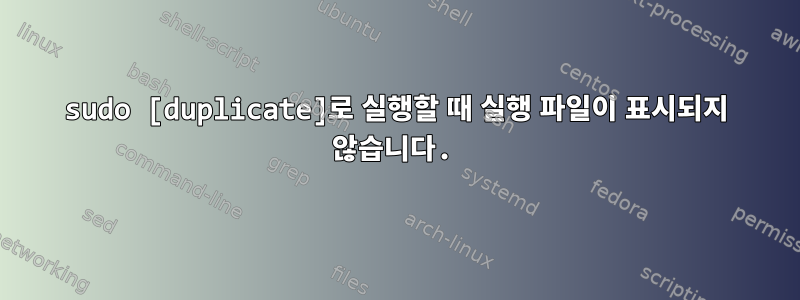 sudo [duplicate]로 실행할 때 실행 파일이 표시되지 않습니다.