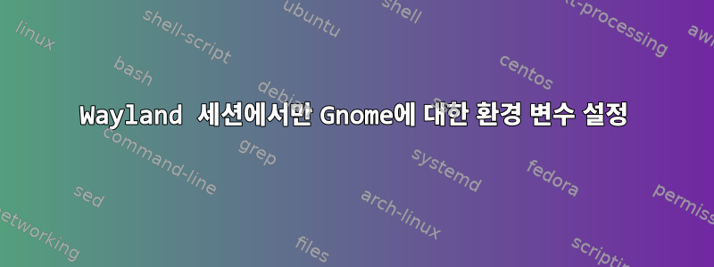 Wayland 세션에서만 Gnome에 대한 환경 변수 설정