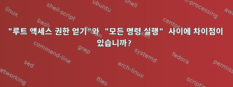 "루트 액세스 권한 얻기"와 "모든 명령 실행" 사이에 차이점이 있습니까?