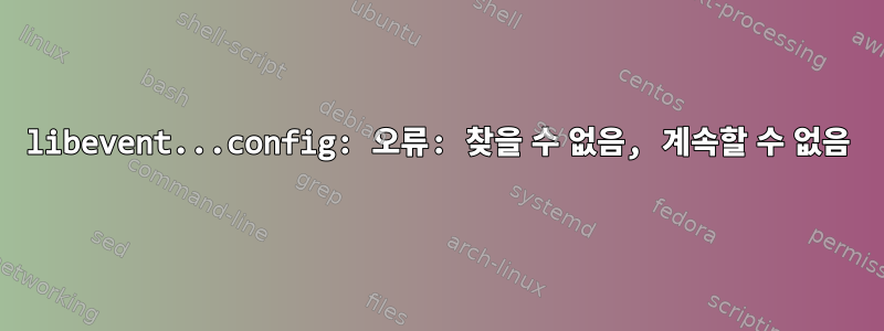 libevent...config: 오류: 찾을 수 없음, 계속할 수 없음