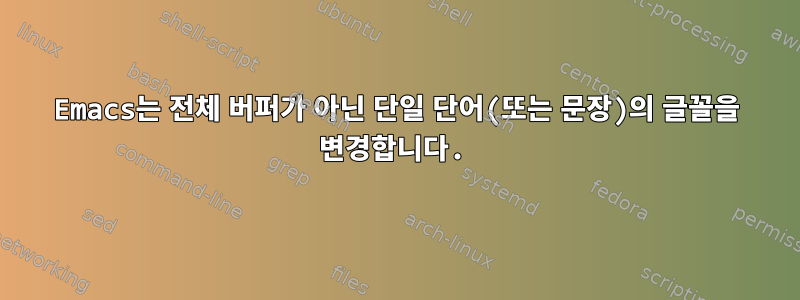 Emacs는 전체 버퍼가 아닌 단일 단어(또는 문장)의 글꼴을 변경합니다.