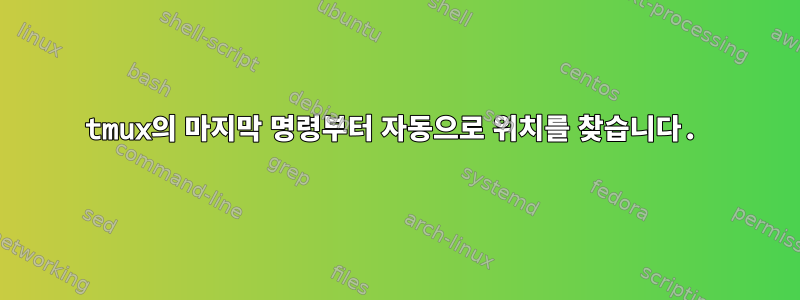 tmux의 마지막 명령부터 자동으로 위치를 찾습니다.