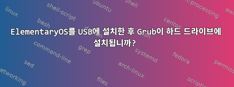 ElementaryOS를 USB에 설치한 후 Grub이 하드 드라이브에 설치됩니까?