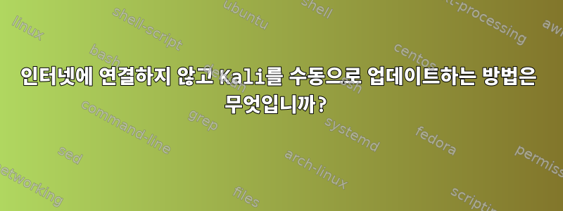 인터넷에 연결하지 않고 Kali를 수동으로 업데이트하는 방법은 무엇입니까?