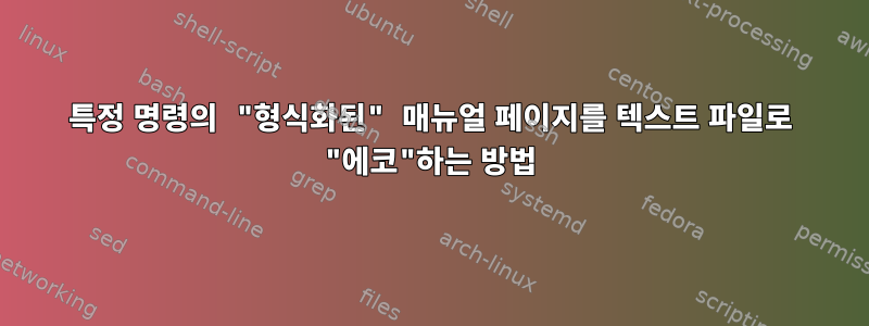 특정 명령의 "형식화된" 매뉴얼 페이지를 텍스트 파일로 "에코"하는 방법