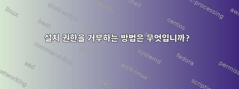 설치 권한을 거부하는 방법은 무엇입니까?