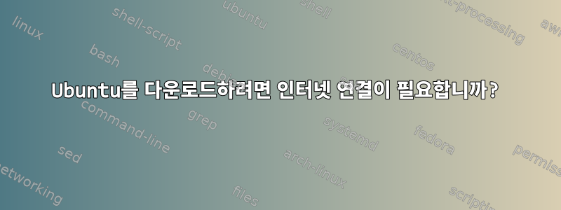 Ubuntu를 다운로드하려면 인터넷 연결이 필요합니까?