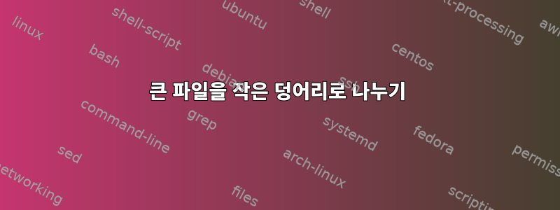 큰 파일을 작은 덩어리로 나누기