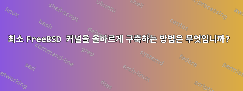 최소 FreeBSD 커널을 올바르게 구축하는 방법은 무엇입니까?