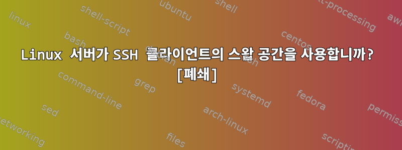 Linux 서버가 SSH 클라이언트의 스왑 공간을 사용합니까? [폐쇄]