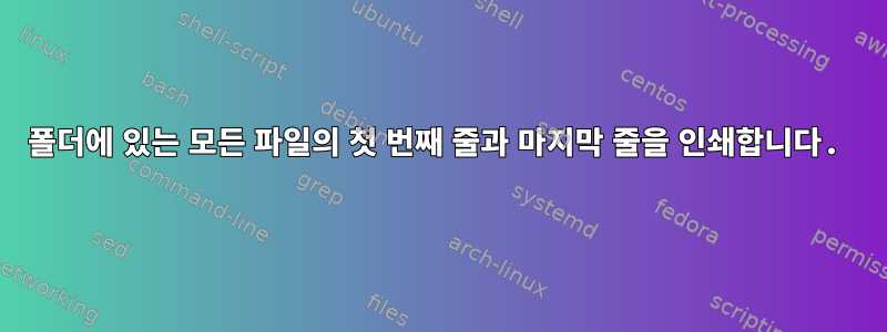 폴더에 있는 모든 파일의 첫 번째 줄과 마지막 줄을 인쇄합니다.