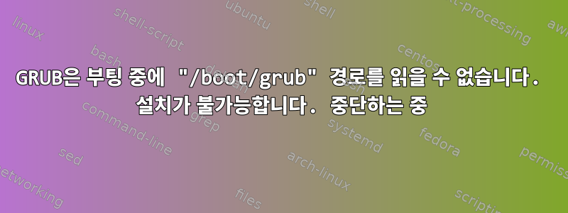 GRUB은 부팅 중에 "/boot/grub" 경로를 읽을 수 없습니다. 설치가 불가능합니다. 중단하는 중