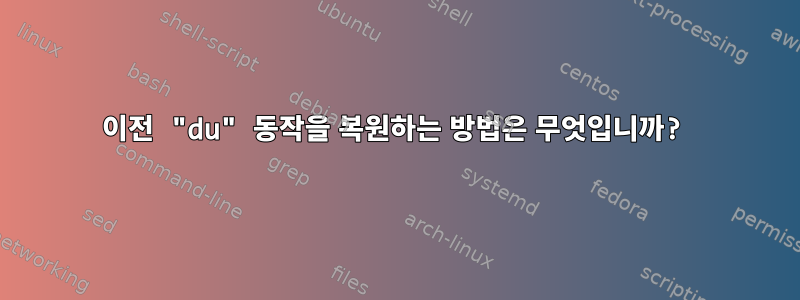 이전 "du" 동작을 복원하는 방법은 무엇입니까?