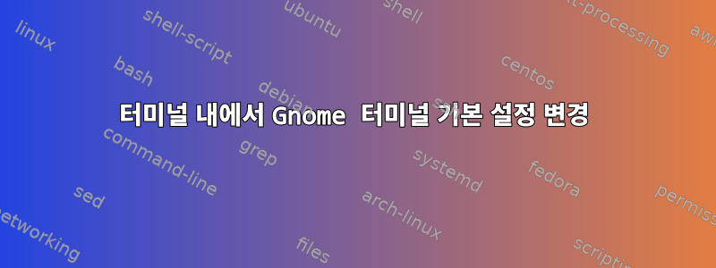 터미널 내에서 Gnome 터미널 기본 설정 변경